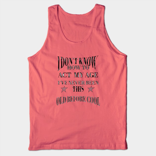 I Dont Know How To Act My Age Ive Never Been This Old Before Cool Tank Top by Anna-Kik